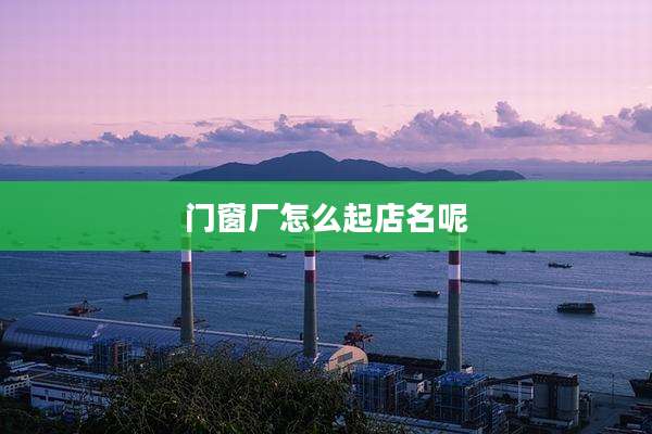 门窗厂怎么起店名呢