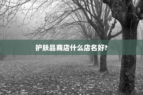 护肤品商店什么店名好?