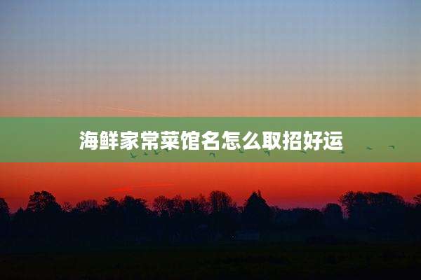 海鲜家常菜馆名怎么取招好运