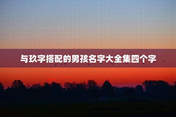 与玖字搭配的男孩名字大全集四个字