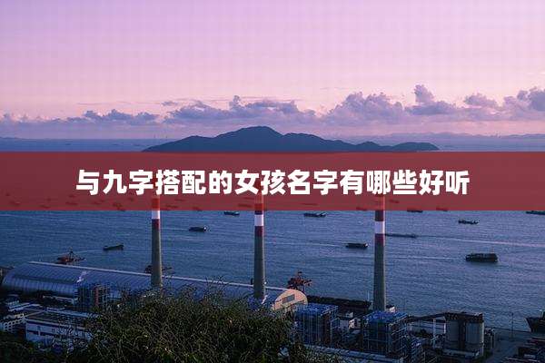 与九字搭配的女孩名字有哪些好听
