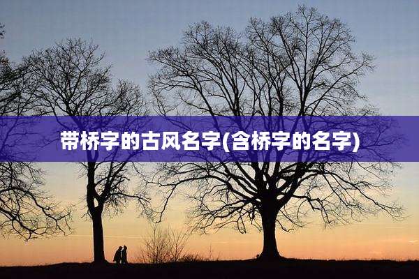 带桥字的古风名字(含桥字的名字)
