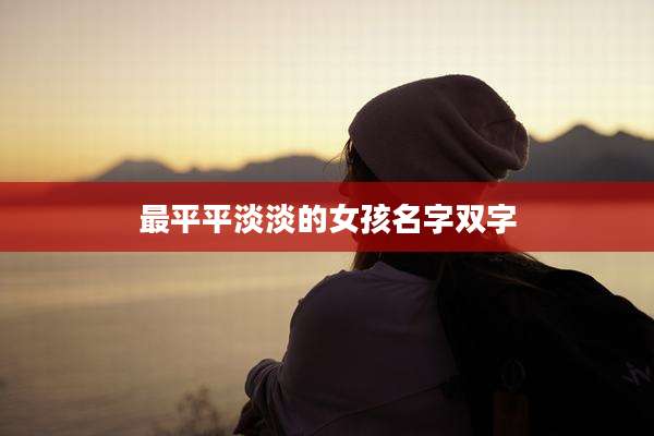 最平平淡淡的女孩名字双字