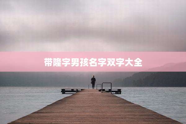 带隆字男孩名字双字大全