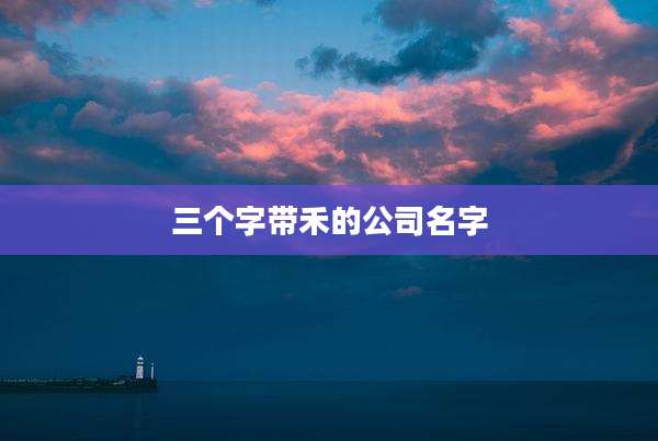 三个字带禾的公司名字