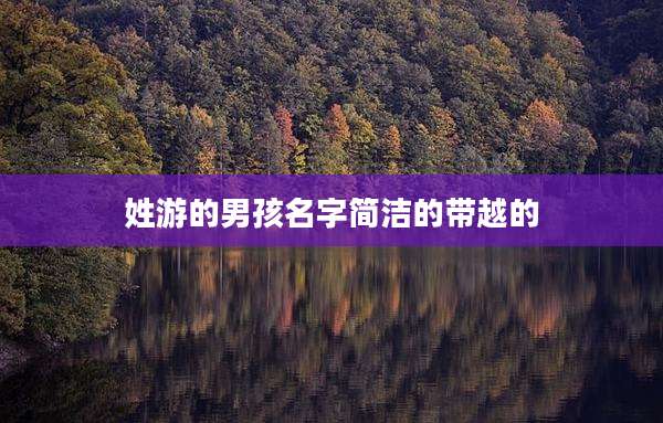 姓游的男孩名字简洁的带越的