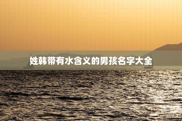 姓韩带有水含义的男孩名字大全