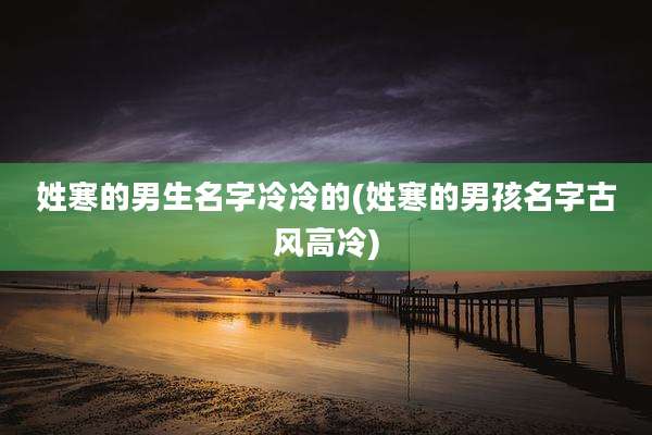 姓寒的男生名字冷冷的(姓寒的男孩名字古风高冷)