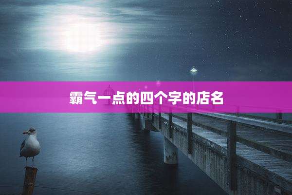 霸气一点的四个字的店名