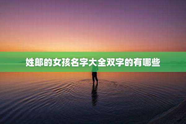 姓郎的女孩名字大全双字的有哪些
