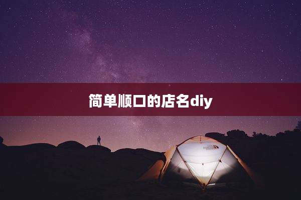 简单顺口的店名diy