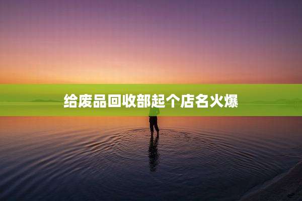 给废品回收部起个店名火爆