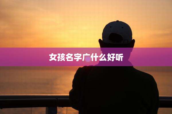 女孩名字广什么好听