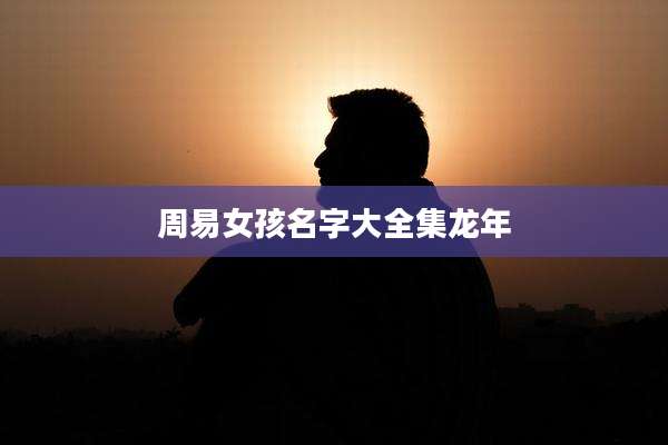 周易女孩名字大全集龙年