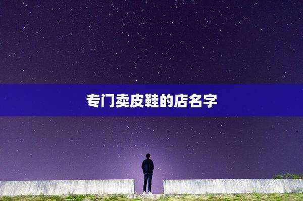 专门卖皮鞋的店名字