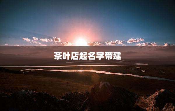 茶叶店起名字带建