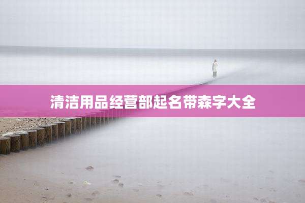 清洁用品经营部起名带森字大全