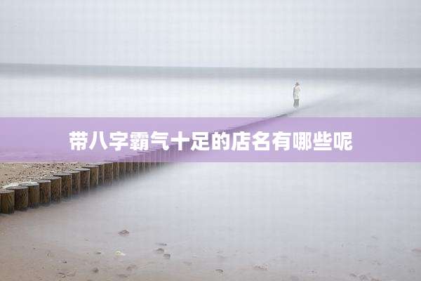 带八字霸气十足的店名有哪些呢