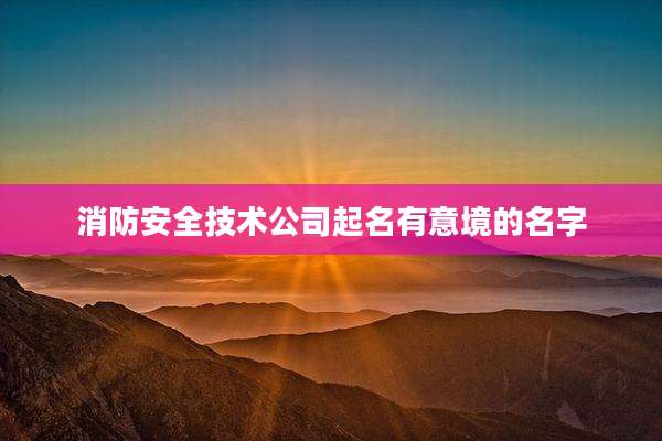 消防安全技术公司起名有意境的名字