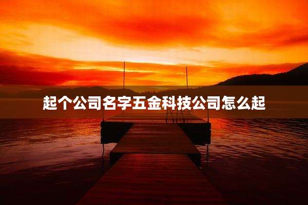 起个公司名字五金科技公司怎么起