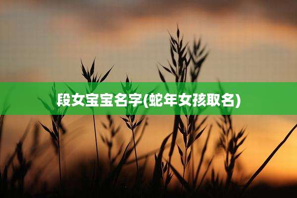 段女宝宝名字(蛇年女孩取名)
