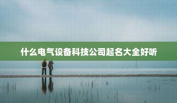 什么电气设备科技公司起名大全好听