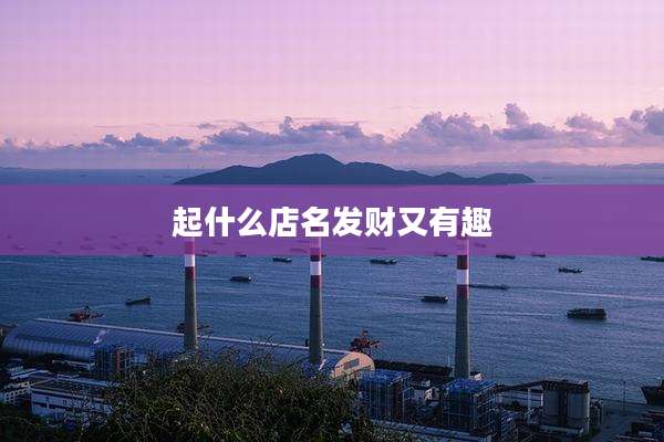 起什么店名发财又有趣