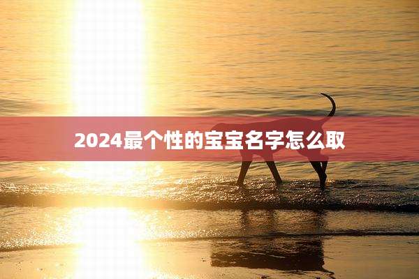 2024最个性的宝宝名字怎么取