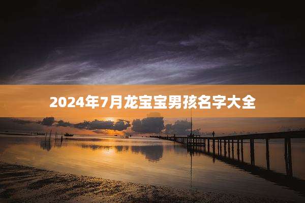 2024年7月龙宝宝男孩名字大全