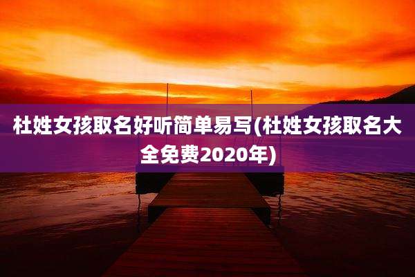 杜姓女孩取名好听简单易写(杜姓女孩取名大全免费2020年)