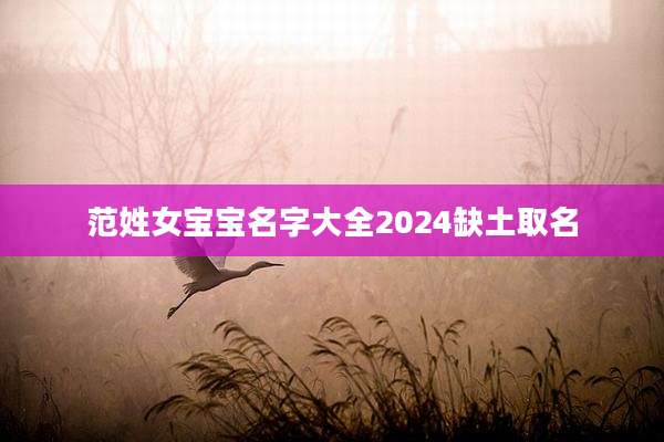 范姓女宝宝名字大全2024缺土取名