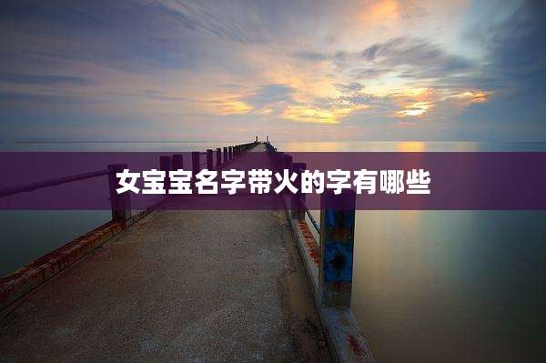 女宝宝名字带火的字有哪些