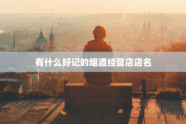 有什么好记的烟酒经营店店名
