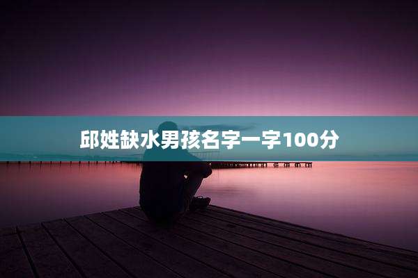 邱姓缺水男孩名字一字100分