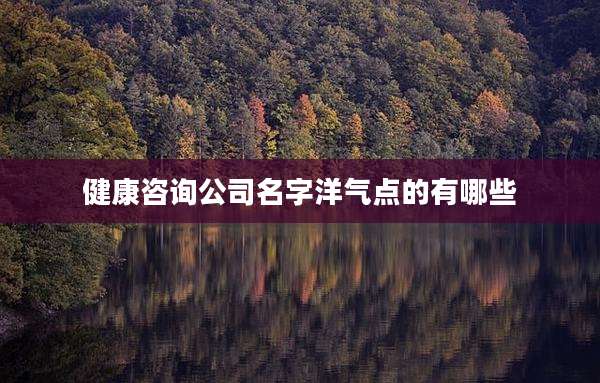 健康咨询公司名字洋气点的有哪些