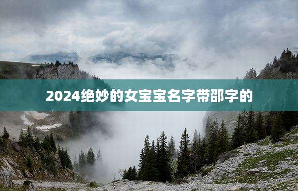 2024绝妙的女宝宝名字带邵字的