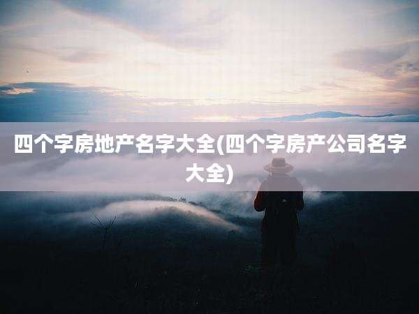 四个字房地产名字大全(四个字房产公司名字大全)