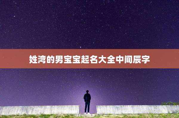 姓湾的男宝宝起名大全中间辰字