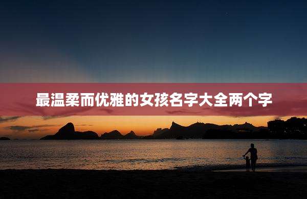 最温柔而优雅的女孩名字大全两个字