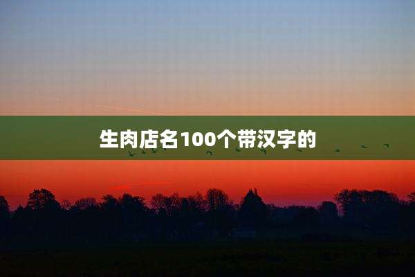 生肉店名100个带汉字的