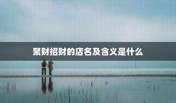聚财招财的店名及含义是什么