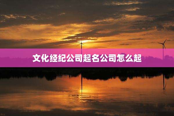 文化经纪公司起名公司怎么起