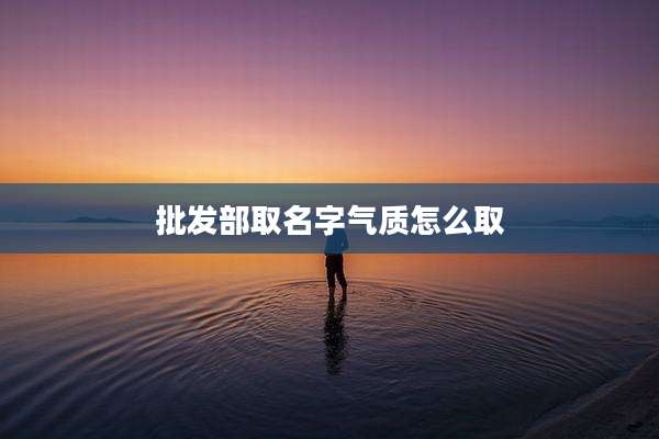批发部取名字气质怎么取