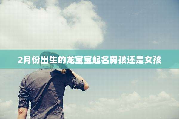 2月份出生的龙宝宝起名男孩还是女孩