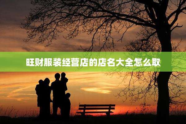 旺财服装经营店的店名大全怎么取
