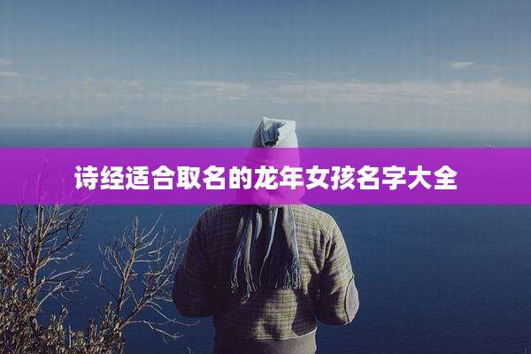 诗经适合取名的龙年女孩名字大全