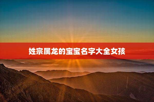 姓宗属龙的宝宝名字大全女孩