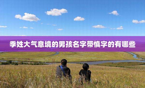 季姓大气意境的男孩名字带慎字的有哪些