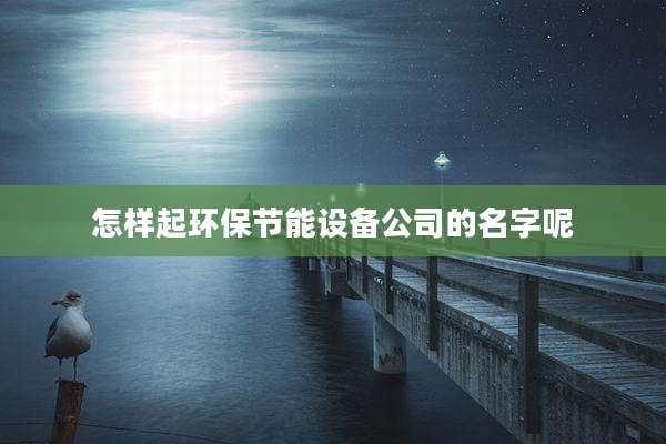 怎样起环保节能设备公司的名字呢