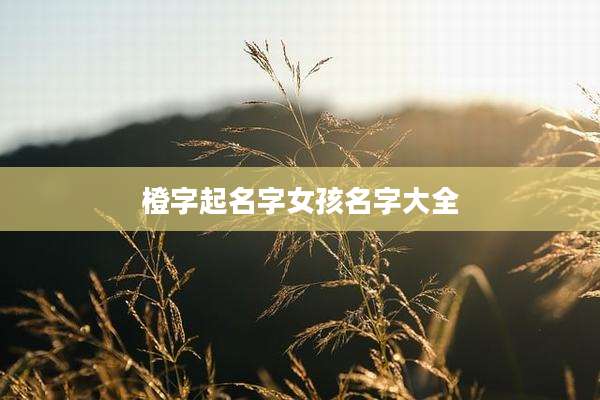 橙字起名字女孩名字大全